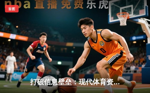 打破信息壁垒：现代体育资讯网的深度变革与价值重塑