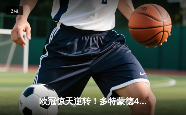 欧冠惊天逆转！多特蒙德4-2马竞，桑乔两传一射闪耀威斯特法伦 - 2