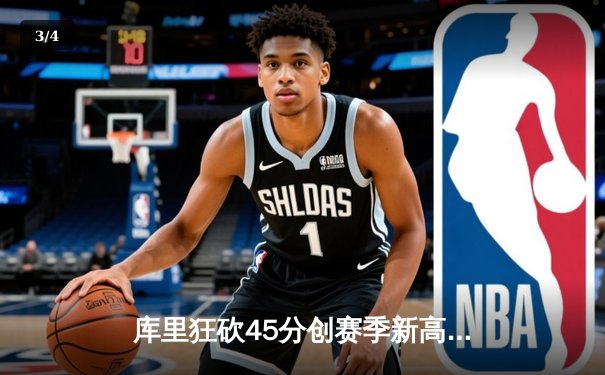 库里狂砍45分创赛季新高，勇士主场加时险胜凯尔特人重返西部前三 - 3