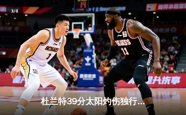 杜兰特39分太阳灼伤独行侠，东契奇三双难救主，NBA季后赛格局再生变数 - 3