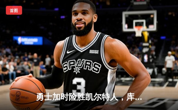 勇士加时险胜凯尔特人，库里33分统治关键时刻