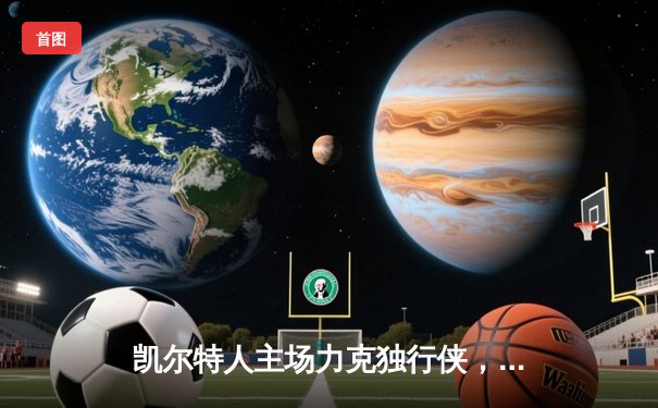 凯尔特人主场力克独行侠，塔图姆布朗合砍50分迎总决赛开门红