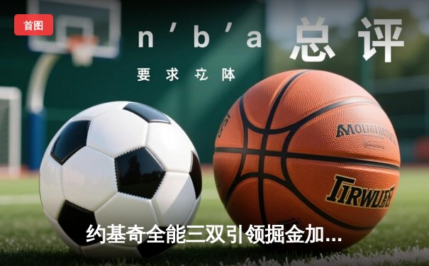 约基奇全能三双引领掘金加时逆转勇士，库里空砍35分难救主