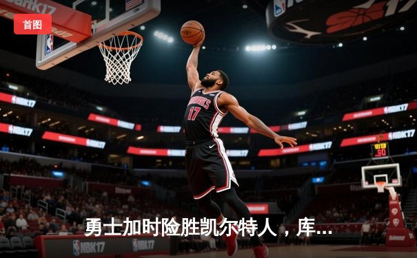 勇士加时险胜凯尔特人，库里狂砍43分率队完成17分逆转