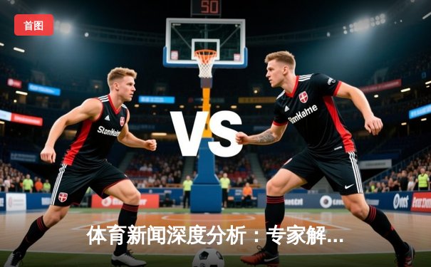 体育新闻深度分析：专家解读