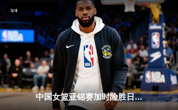 中国女篮亚锦赛加时险胜日本 韩旭23分16篮板制霸内线 - 3
