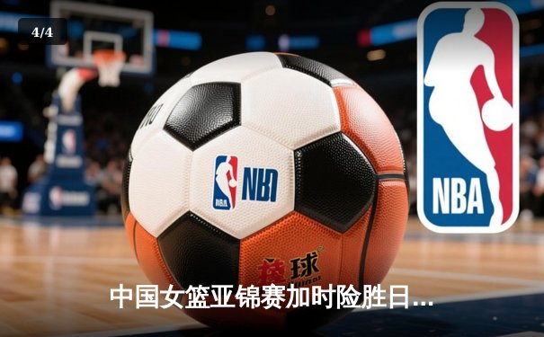 中国女篮亚锦赛加时险胜日本 韩旭23分16篮板制霸内线 - 4