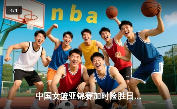 中国女篮亚锦赛加时险胜日本 韩旭23分16篮板制霸内线 - 4