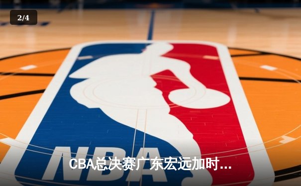 CBA总决赛广东宏远加时险胜辽宁本钢 赵睿35分创个人纪录 - 2