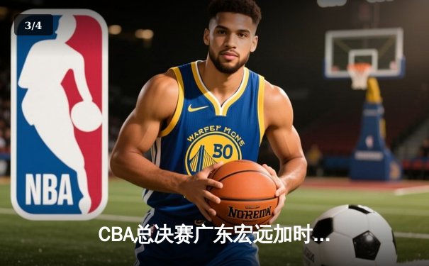 CBA总决赛广东宏远加时险胜辽宁本钢 赵睿35分创个人纪录 - 3