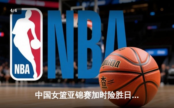 中国女篮亚锦赛加时险胜日本 韩旭23分16篮板制霸内线 - 4