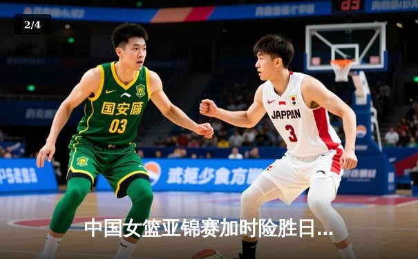 中国女篮亚锦赛加时险胜日本 韩旭23分16篮板制霸内线 - 2