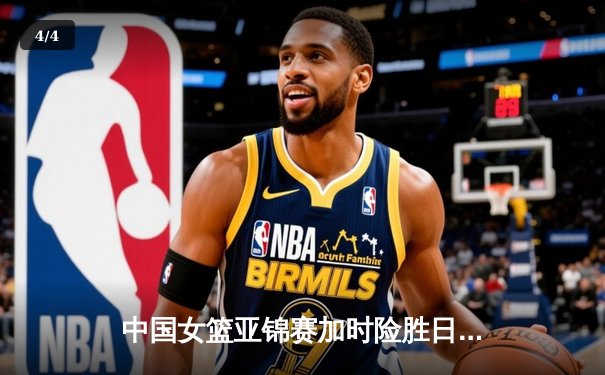中国女篮亚锦赛加时险胜日本 韩旭23分16篮板制霸内线 - 4