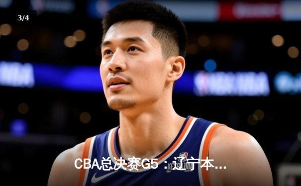 CBA总决赛G5：辽宁本钢加时险胜广东宏远 成功卫冕总冠军 - 3