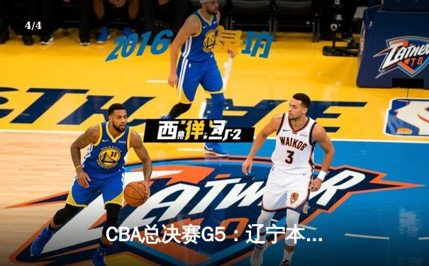 CBA总决赛G5：辽宁本钢加时险胜广东宏远 成功卫冕总冠军 - 4