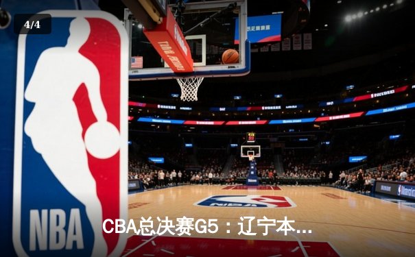 CBA总决赛G5：辽宁本钢加时险胜广东宏远 成功卫冕总冠军 - 4