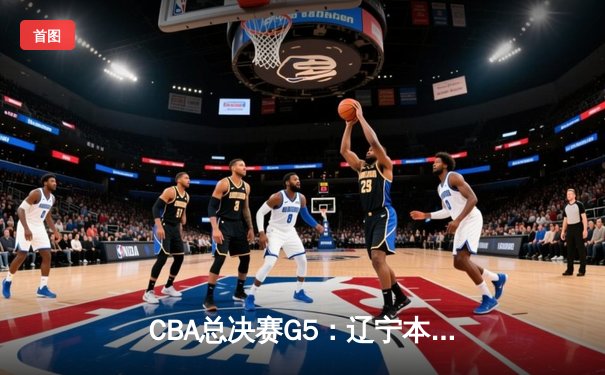 CBA总决赛G5：辽宁本钢加时险胜广东宏远 成功卫冕总冠军