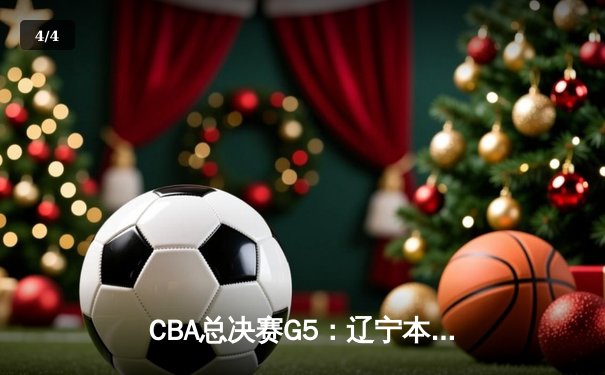 CBA总决赛G5：辽宁本钢加时险胜广东宏远 成功卫冕总冠军 - 4