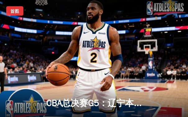 CBA总决赛G5：辽宁本钢加时险胜广东宏远 赵继伟37分加冕FMVP