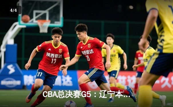 CBA总决赛G5：辽宁本钢加时险胜广东宏远 赵继伟33分率队卫冕 - 4