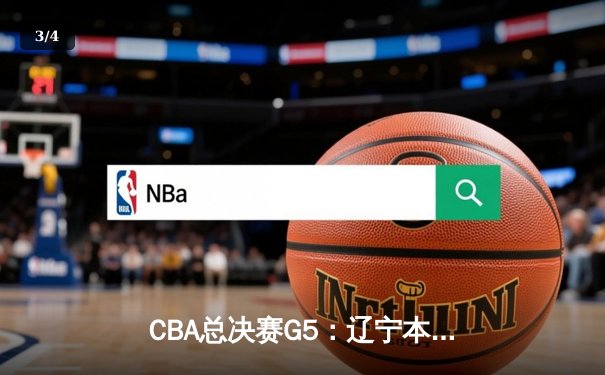CBA总决赛G5：辽宁本钢加时险胜广东宏远 成功卫冕总冠军 - 3