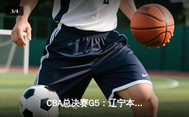 CBA总决赛G5：辽宁本钢加时险胜广东宏远 成功卫冕总冠军 - 3