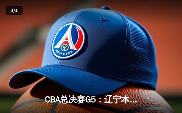 CBA总决赛G5：辽宁本钢加时险胜广东宏远 成功卫冕总冠军 - 4